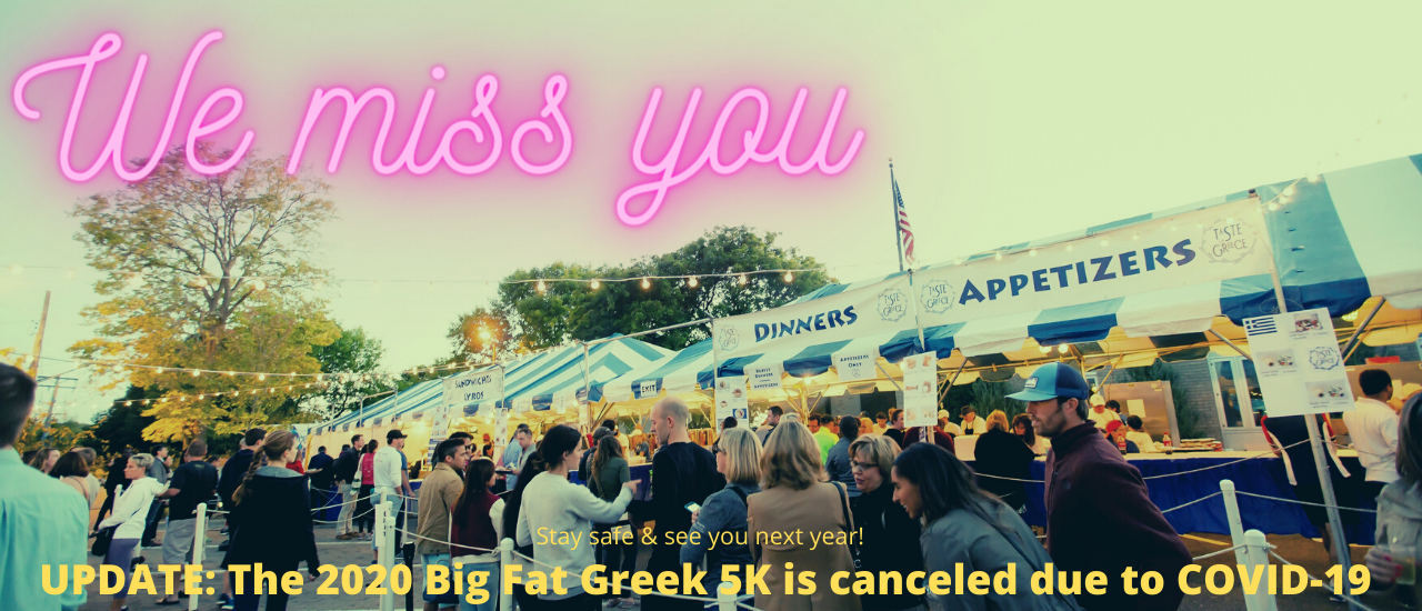 UPDATE: The 2020 Big Fat Greek 5K is canceled due to COVID-19 UPDATE: The 2020 Big Fat Greek 5K is canceled due to COVID-19